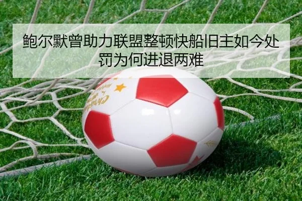 鲍尔默曾助力联盟整顿快船旧主如今处罚为何进退两难
